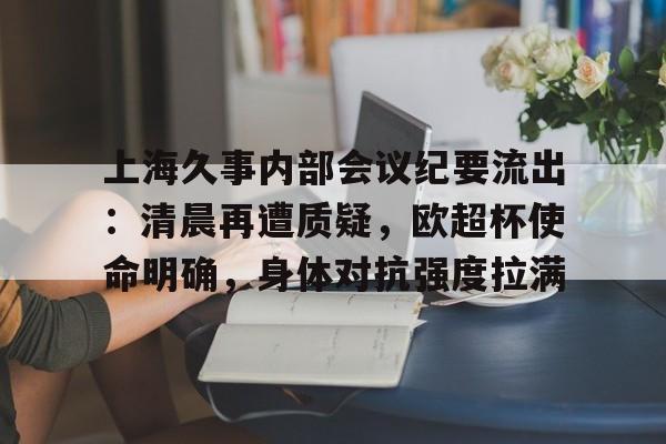 上海久事内部会议纪要流出：清晨再遭质疑，欧超杯使命明确，身体对抗强度拉满的简单介绍-英雄联盟赔率